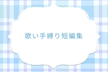 歌い手縛り短編集