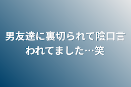 男友達に裏切られて陰口言われてました…笑