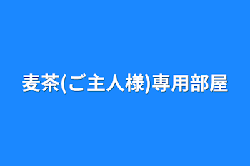 麦茶(ご主人様)専用部屋