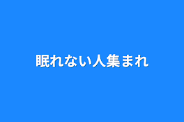 眠れない人集まれ