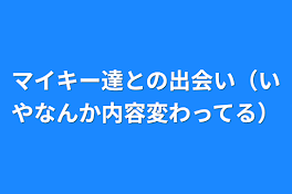 マイキー達との出会い（いやなんか内容変わってる）