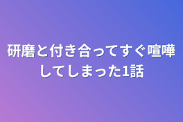 研磨と付き合ってすぐ喧嘩してしまった1話