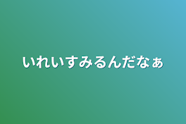 いれいすみるんだなぁ