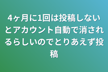 4ヶ月に1回は投稿しないとアカウント自動で消されるらしいのでとりあえず投稿