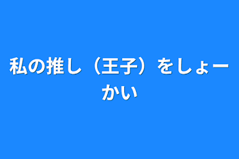 私の推し（王子）をしょーかい