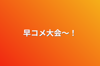 「早コメ大会～！」のメインビジュアル