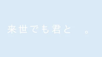 来世でも君と　。