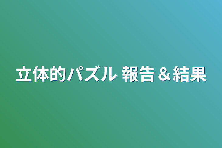 「立体的パズル 報告＆結果」のメインビジュアル