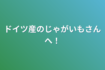 ドイツ産のじゃがいもさんへ！