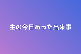 主の今日あった出来事