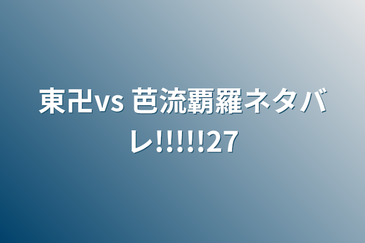 「東卍vs 芭流覇羅ネタバレ!!!!!27」のメインビジュアル