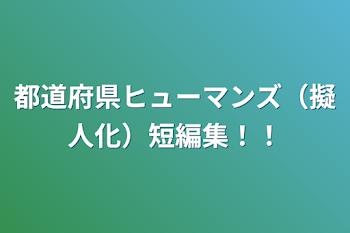 都道府県ヒューマンズ（擬人化）短編集！！