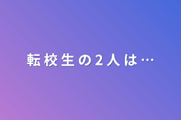 転 校 生 の 2 人 は …