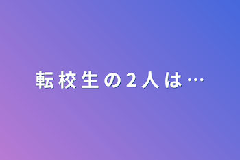 転 校 生 の 2 人 は …