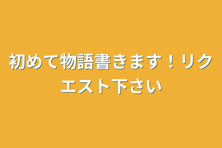 「初めて物語書きます！リクエスト下さい」のメインビジュアル