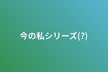 「今の私シリーズ(?)」のメインビジュアル