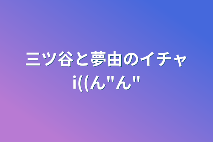 「三ツ谷と夢由のイチャi((ん"ん"」のメインビジュアル