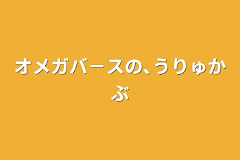 「オメガバ－スの､うりゅかぶ」のメインビジュアル