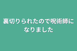 裏切りられたので呪術師になりました