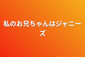 私のお兄ちゃんはジャニーズ