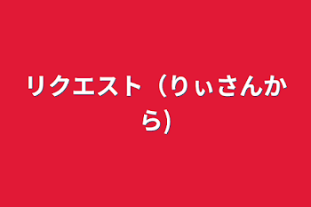 「リクエスト（りぃさんから)」のメインビジュアル