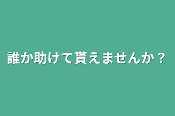 誰か助けて貰えませんか？