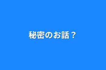 秘密のお話？