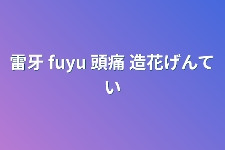 「雷牙  fuyu    頭痛     造花限定」のメインビジュアル