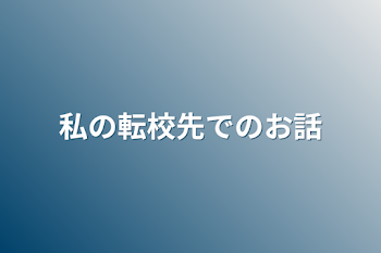 私の転校先でのお話