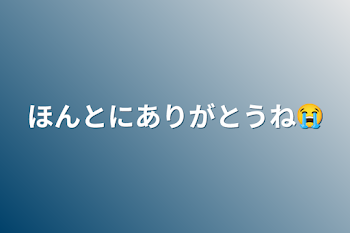 ほんとにありがとうね😭