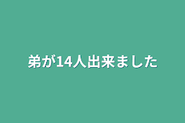 弟が14人出来ました