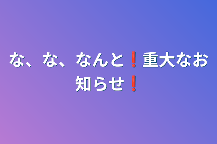 「な、な、なんと❗重大なお知らせ❗」のメインビジュアル