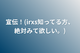 宣伝！(irxs知ってる方、絶対みて欲しい。)