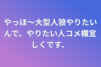 やっほ〜大型人狼やりたいんで、やりたい人コメ欄宜しくです、