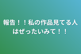 報告！！私の作品見てる人は絶対見て！！