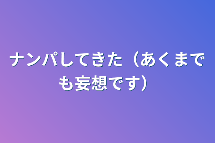 「ナンパしてきた（あくまでも妄想です）」のメインビジュアル