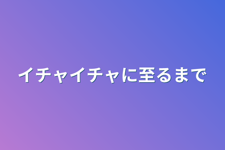 「イチャイチャに至るまで」のメインビジュアル