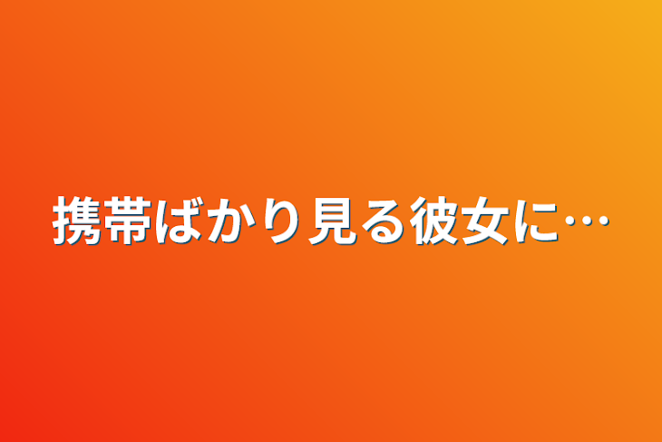 「携帯ばかり見る彼女に…」のメインビジュアル