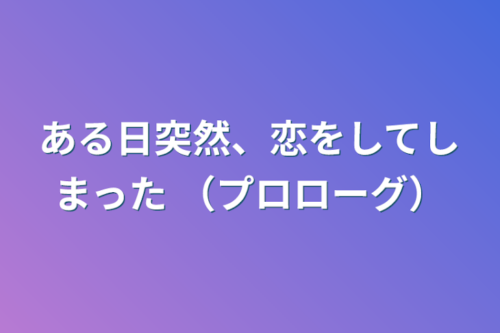 「ある日突然、恋をしてしまった （プロローグ）」のメインビジュアル