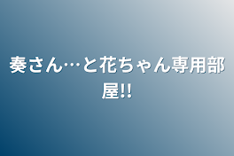 奏さん…と花ちゃん専用部屋!!