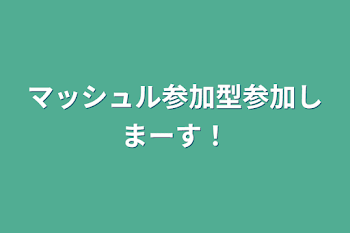 マッシュル参加型参加しまーす！