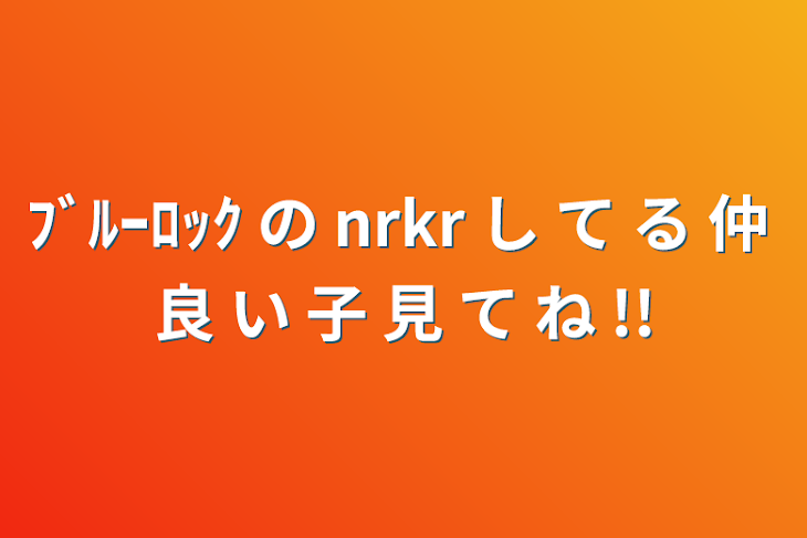 「ﾌﾞﾙｰﾛｯｸ の nrkr し て る 仲 良 い 子 見 て ね !!」のメインビジュアル