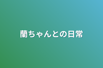 「蘭ちゃんとの日常」のメインビジュアル