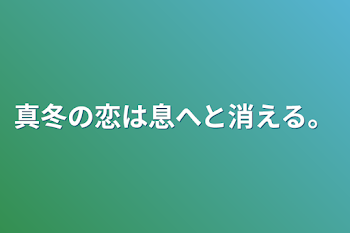 真冬の恋は息へと消える。