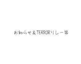 お知らせ＆TERRORリレー等まとめ