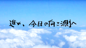 進め、今日の向こう側へ