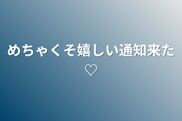 めちゃくそ嬉しい通知来た♡