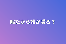 暇だから誰か喋ろ？