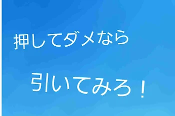 押してダメなら引いてみろ！