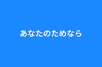 あなたのためなら